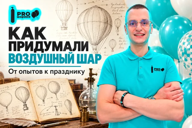 Как придумали воздушный шар: от опытов с газами до праздничного декора