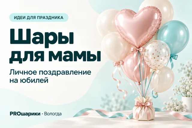 Шары маме на юбилей в Вологде: личное поздравление вместо случайного набора